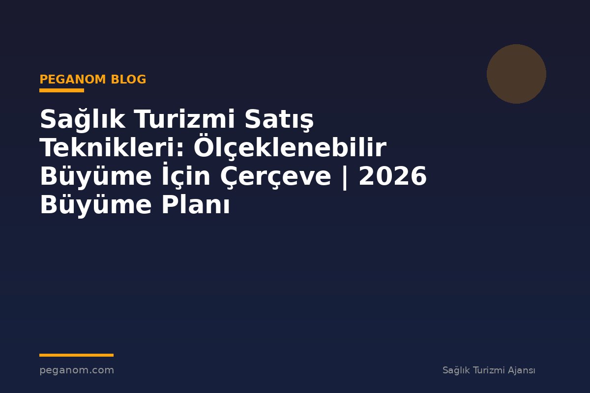 Sağlık Turizmi Satış Teknikleri: Ölçeklenebilir Büyüme İçin Çerçeve | 2026 Büyüme Planı