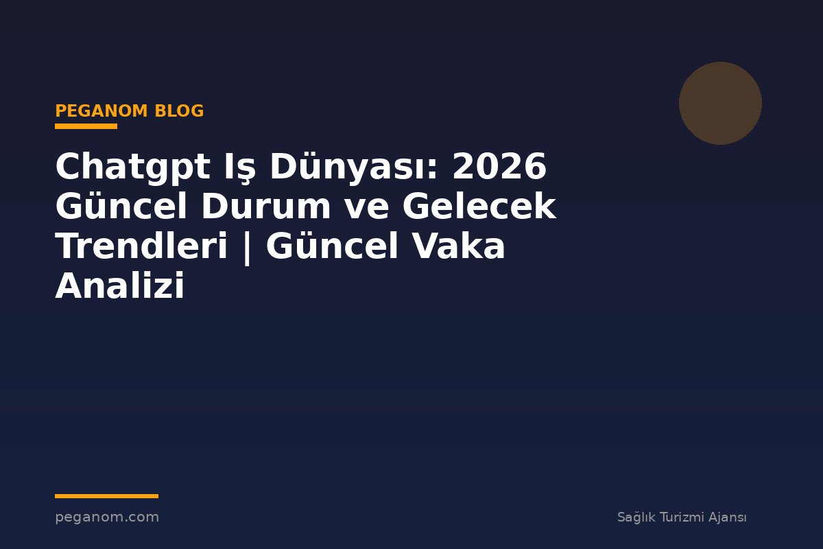 Chatgpt Iş Dünyası: 2026 Güncel Durum ve Gelecek Trendleri | Güncel Vaka Analizi