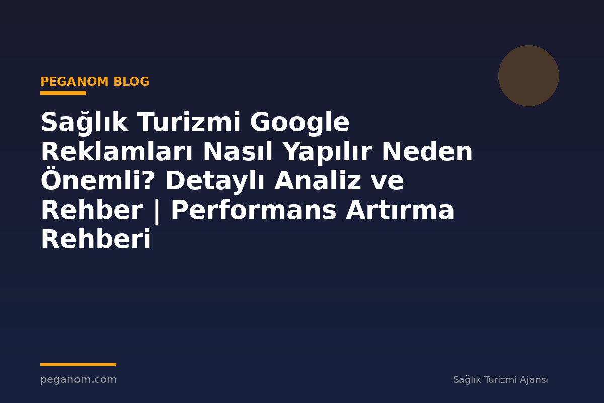Sağlık Turizmi Google Reklamları Nasıl Yapılır Neden Önemli? Detaylı Analiz ve Rehber | Performans Artırma Rehberi