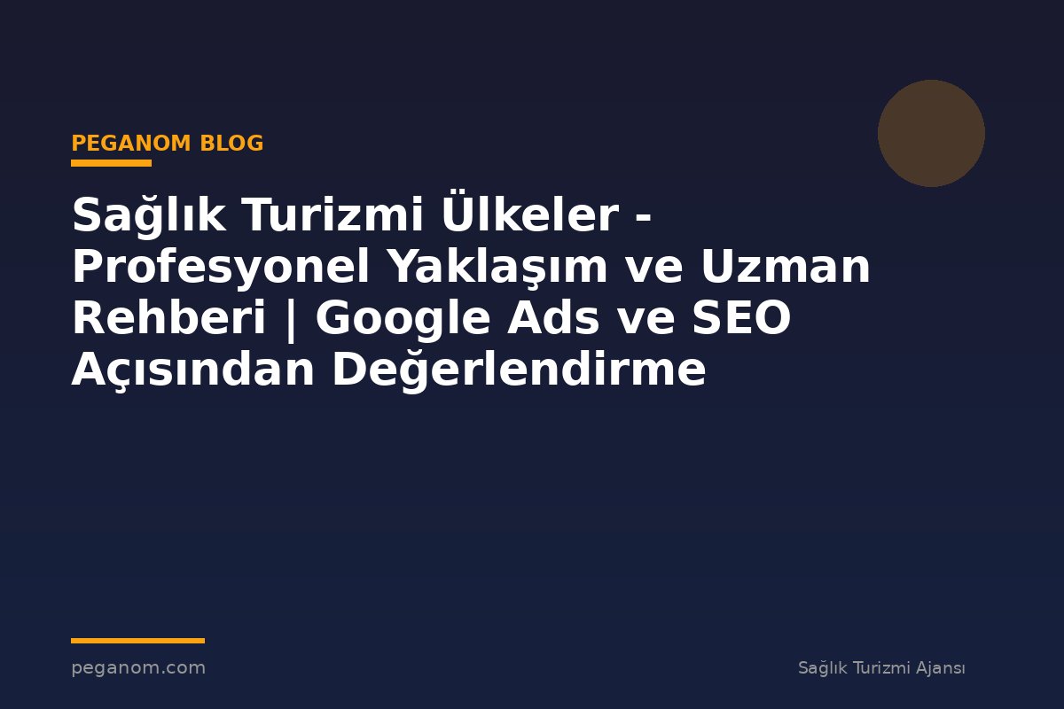 Sağlık Turizmi Ülkeler - Profesyonel Yaklaşım ve Uzman Rehberi | Google Ads ve SEO Açısından Değerlendirme