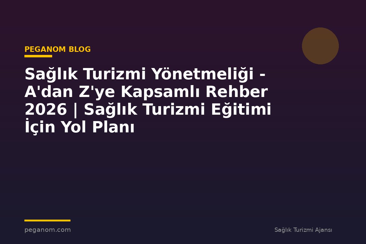 Sağlık Turizmi Yönetmeliği - A'dan Z'ye Kapsamlı Rehber 2026 | Sağlık Turizmi Eğitimi İçin Yol Planı