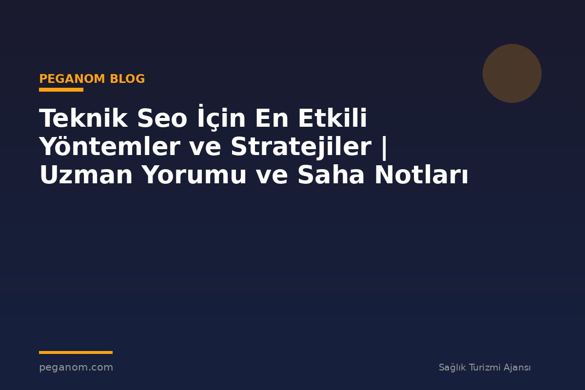 Teknik Seo İçin En Etkili Yöntemler ve Stratejiler | Uzman Yorumu ve Saha Notları