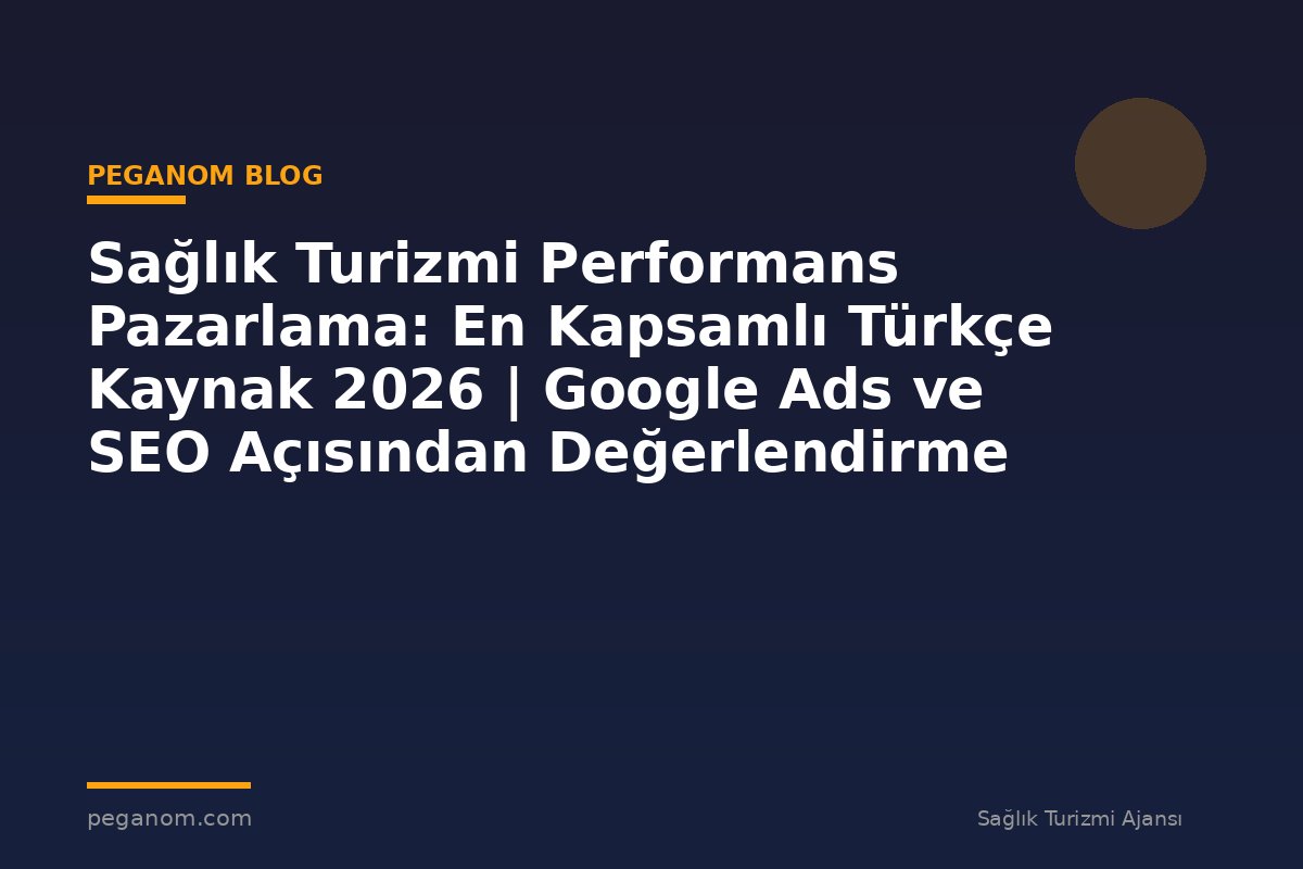 Sağlık Turizmi Performans Pazarlama: En Kapsamlı Türkçe Kaynak 2026 | Google Ads ve SEO Açısından Değerlendirme