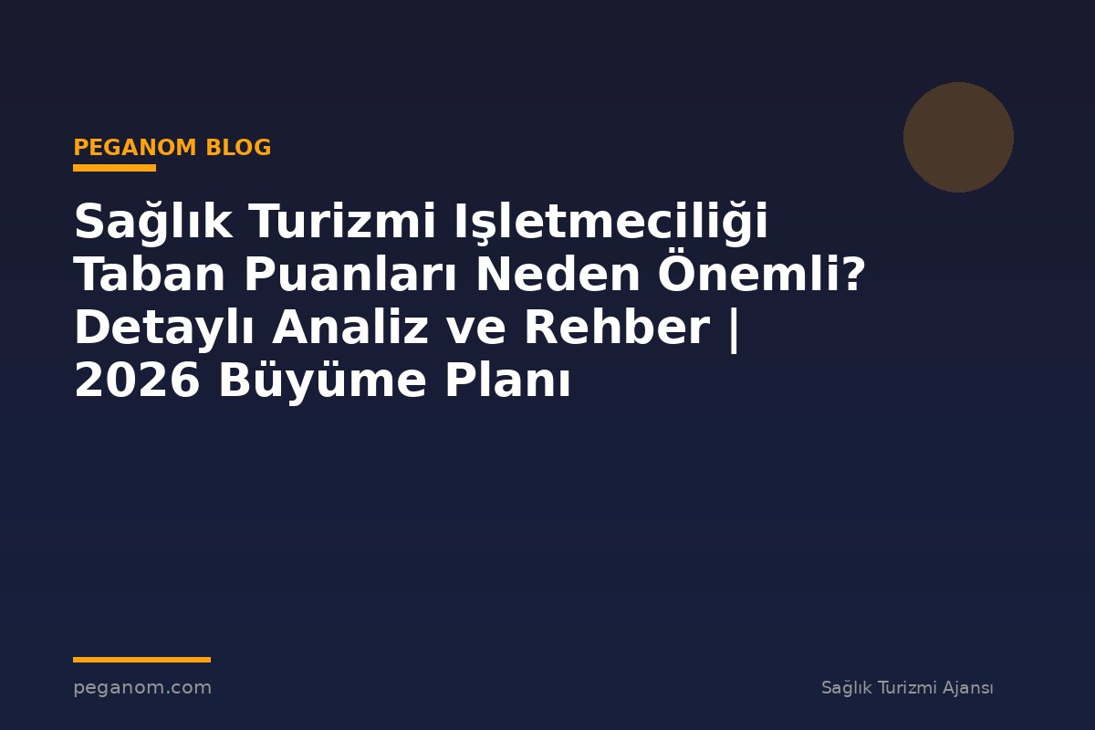 Sağlık Turizmi Işletmeciliği Taban Puanları Neden Önemli? Detaylı Analiz ve Rehber | 2026 Büyüme Planı