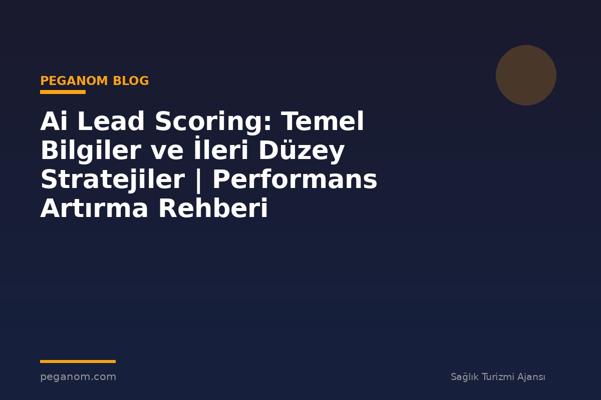 Ai Lead Scoring: Temel Bilgiler ve İleri Düzey Stratejiler | Performans Artırma Rehberi
