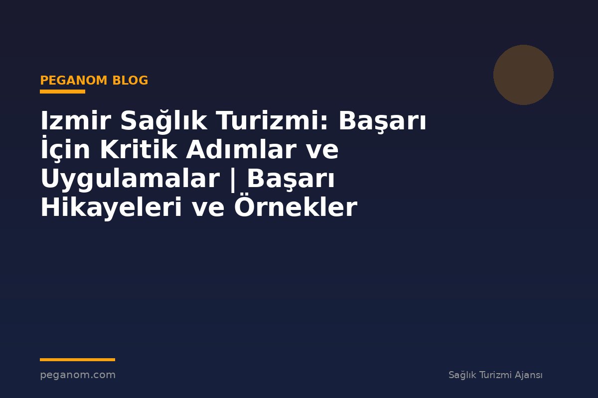 Izmir Sağlık Turizmi: Başarı İçin Kritik Adımlar ve Uygulamalar | Başarı Hikayeleri ve Örnekler