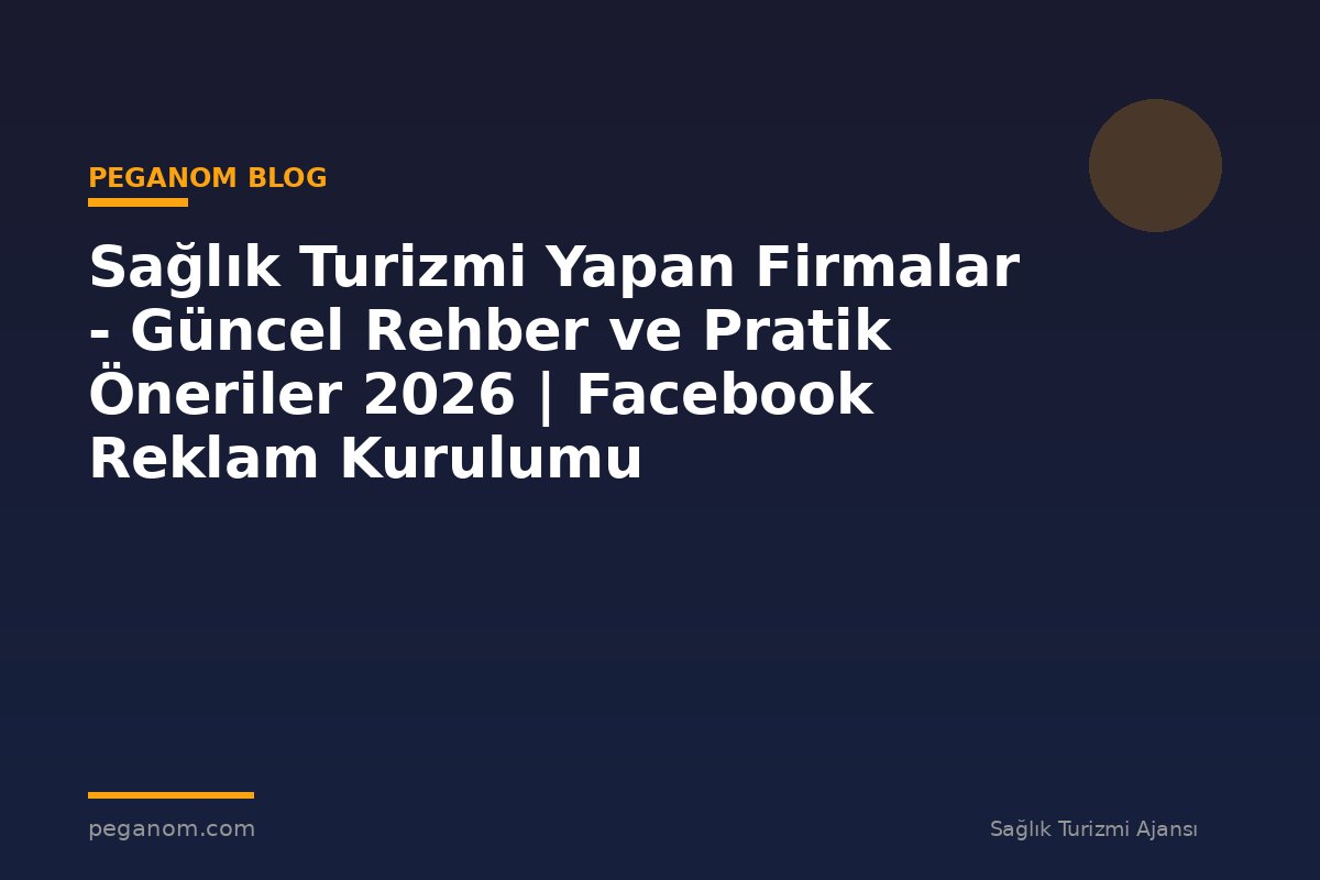 Sağlık Turizmi Yapan Firmalar - Güncel Rehber ve Pratik Öneriler 2026 | Facebook Reklam Kurulumu