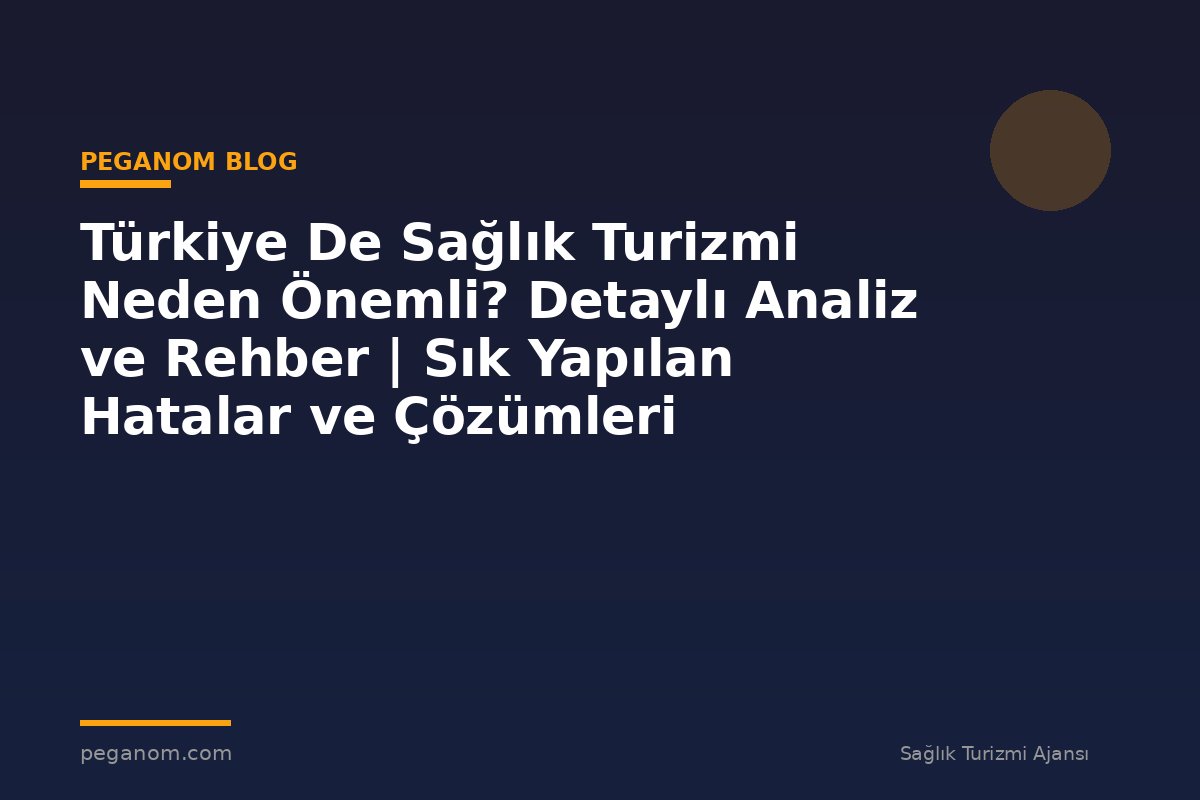 Türkiye De Sağlık Turizmi Neden Önemli? Detaylı Analiz ve Rehber | Sık Yapılan Hatalar ve Çözümleri