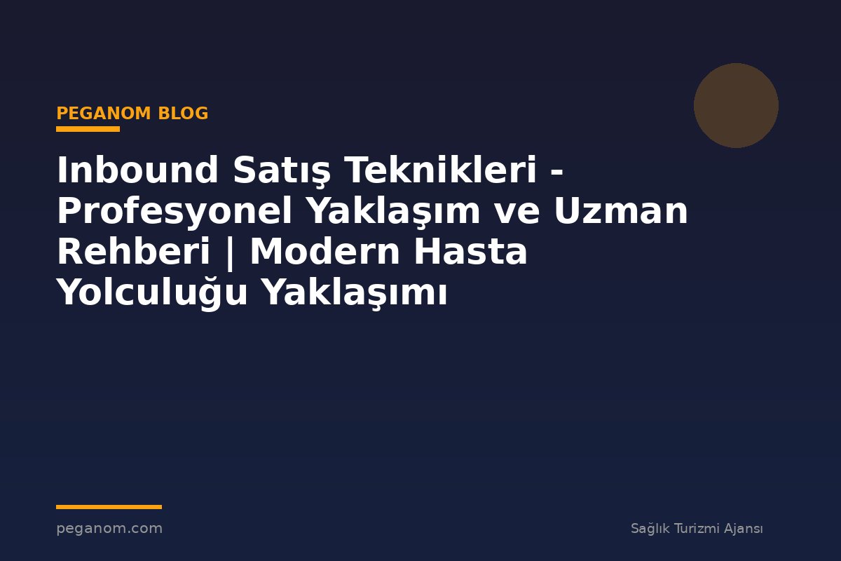 Inbound Satış Teknikleri - Profesyonel Yaklaşım ve Uzman Rehberi | Modern Hasta Yolculuğu Yaklaşımı