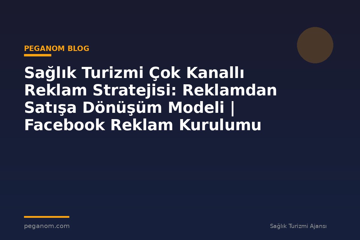Sağlık Turizmi Çok Kanallı Reklam Stratejisi: Reklamdan Satışa Dönüşüm Modeli | Facebook Reklam Kurulumu