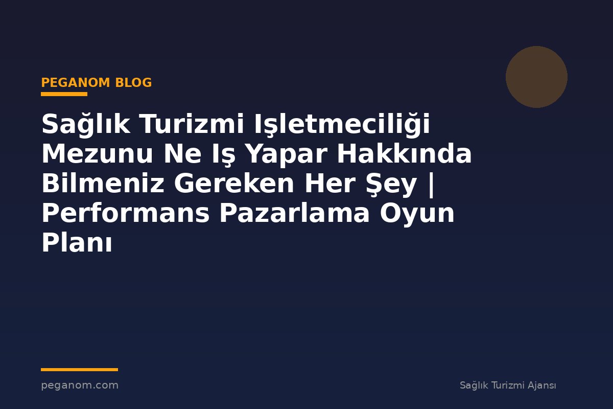 Sağlık Turizmi Işletmeciliği Mezunu Ne Iş Yapar Hakkında Bilmeniz Gereken Her Şey | Performans Pazarlama Oyun Planı