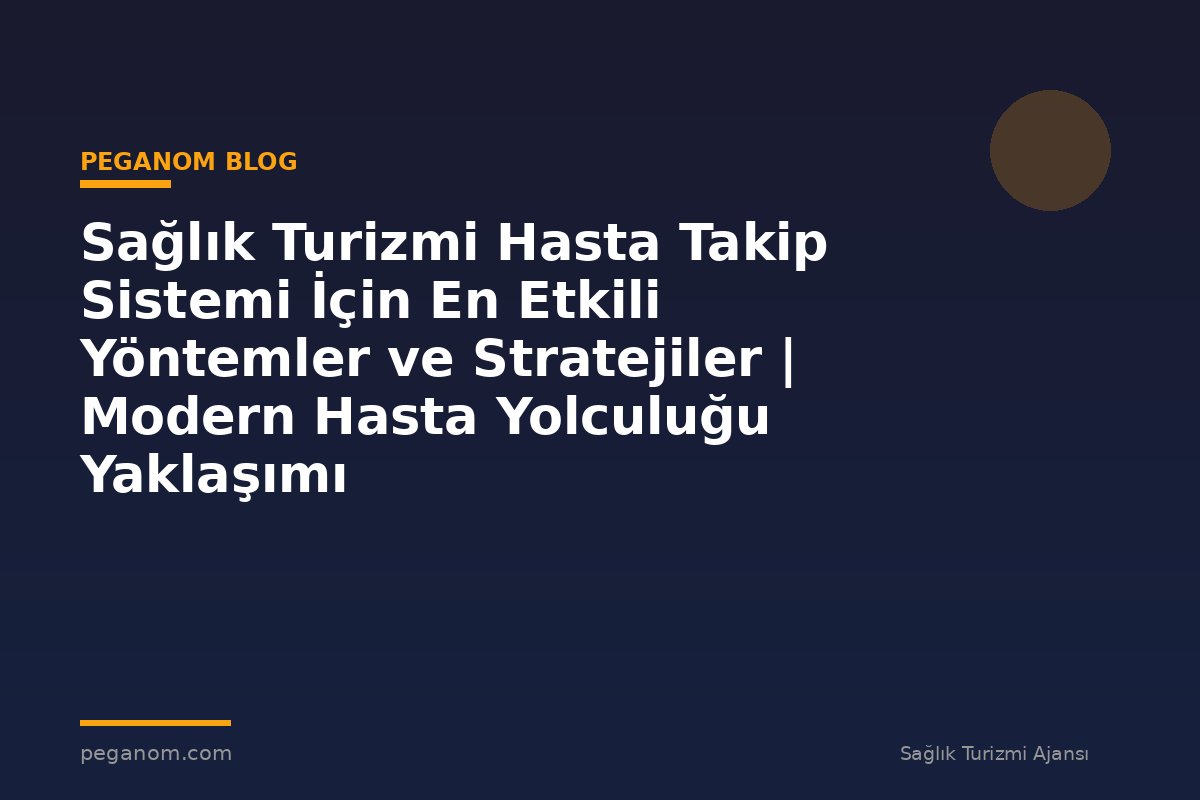 Sağlık Turizmi Hasta Takip Sistemi İçin En Etkili Yöntemler ve Stratejiler | Modern Hasta Yolculuğu Yaklaşımı