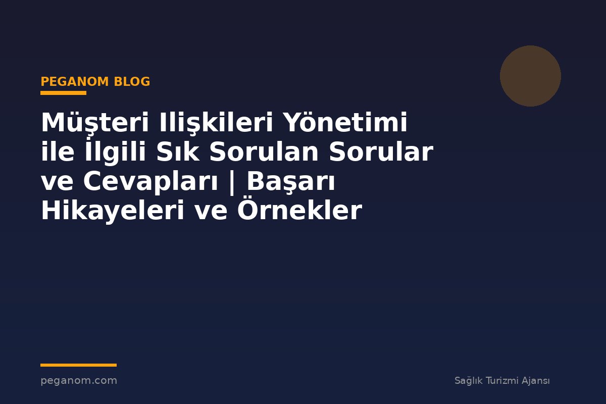 Müşteri Ilişkileri Yönetimi ile İlgili Sık Sorulan Sorular ve Cevapları | Başarı Hikayeleri ve Örnekler