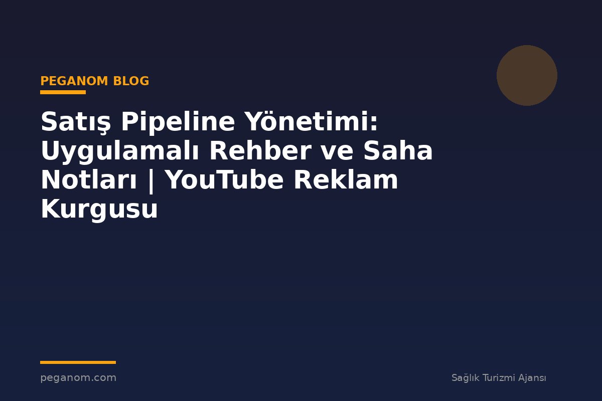 Satış Pipeline Yönetimi: Uygulamalı Rehber ve Saha Notları | YouTube Reklam Kurgusu
