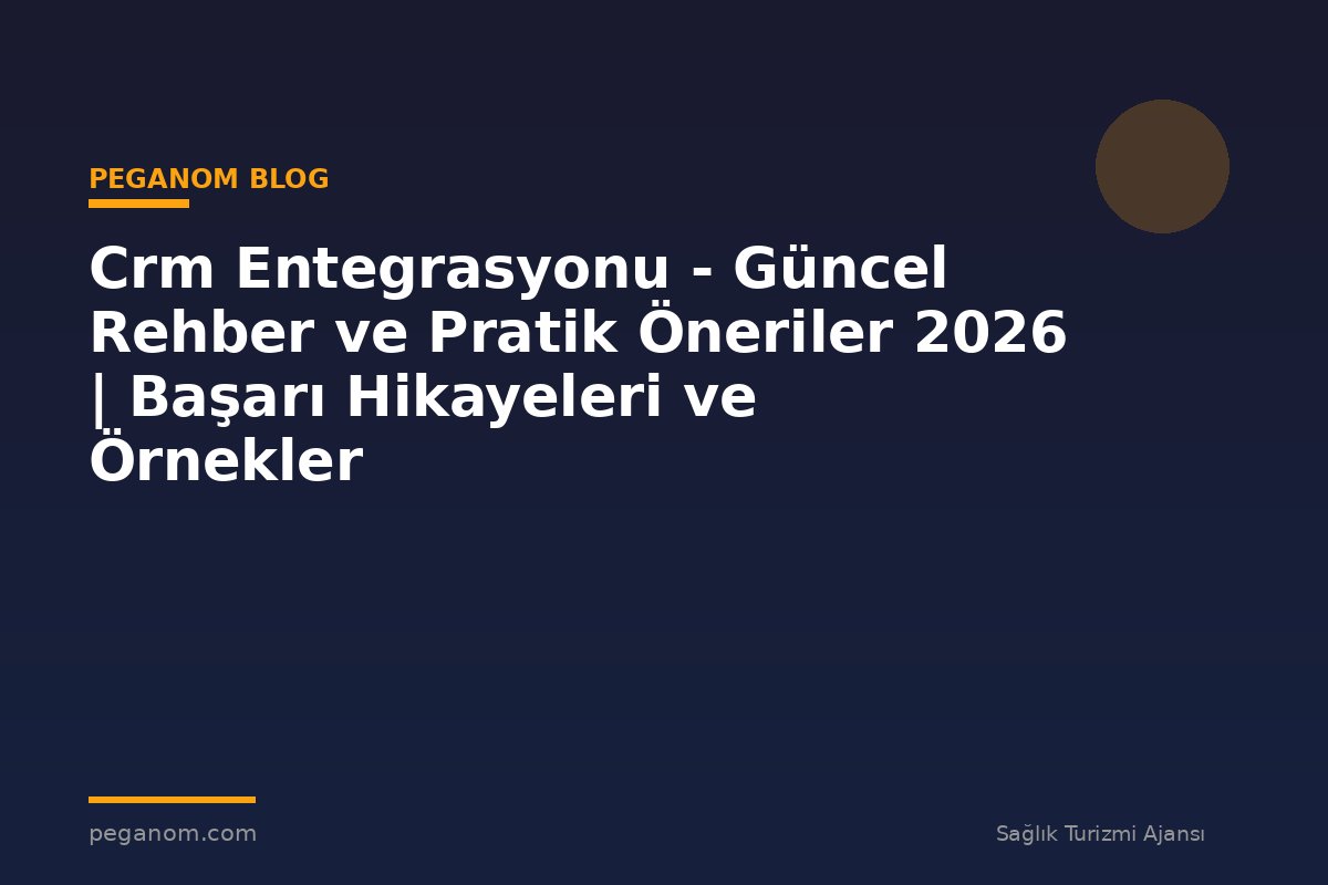 Crm Entegrasyonu - Güncel Rehber ve Pratik Öneriler 2026 | Başarı Hikayeleri ve Örnekler