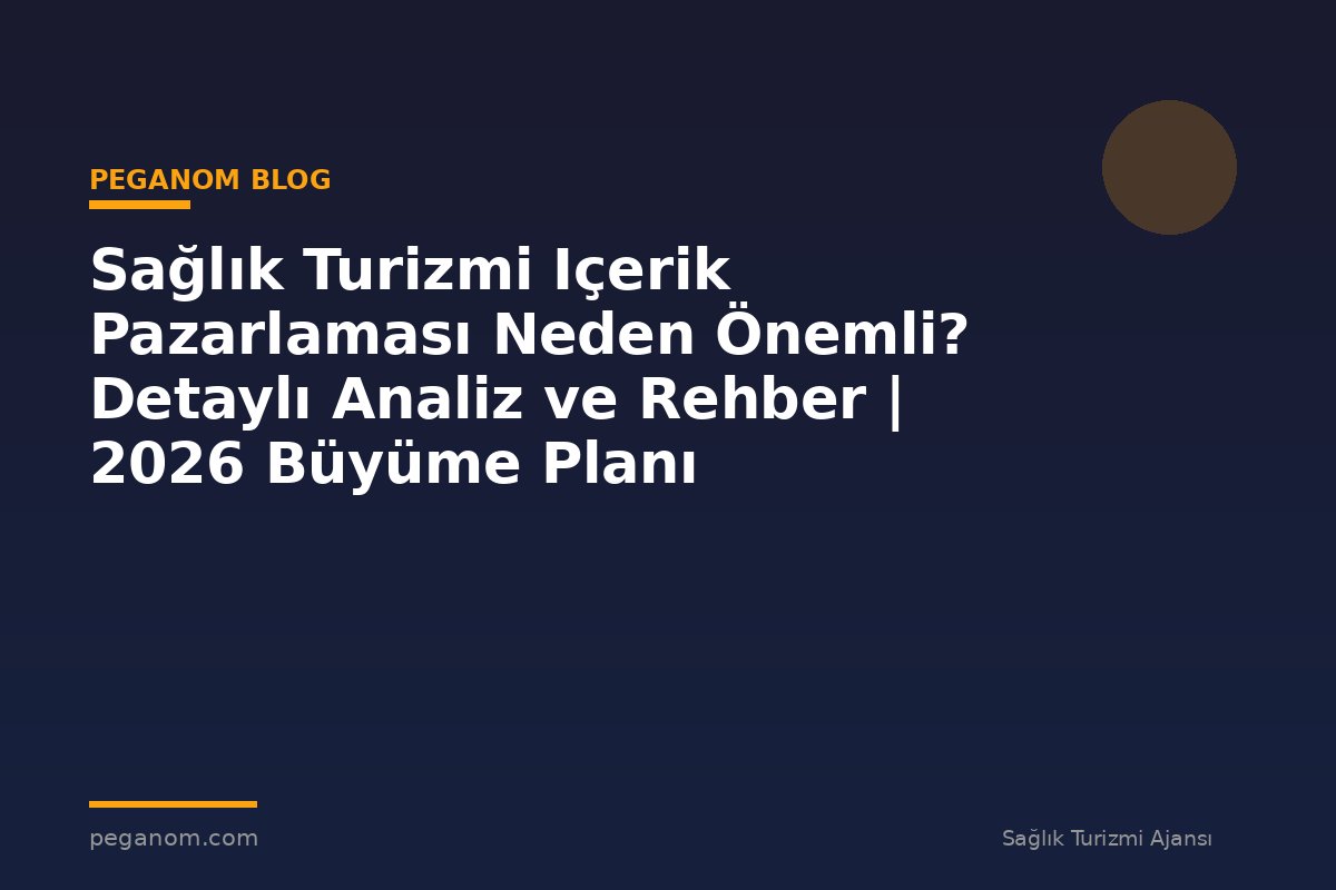 Sağlık Turizmi Içerik Pazarlaması Neden Önemli? Detaylı Analiz ve Rehber | 2026 Büyüme Planı
