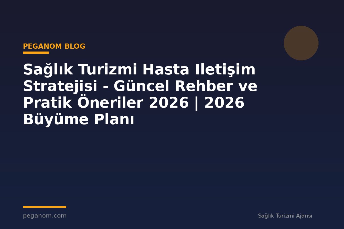 Sağlık Turizmi Hasta Iletişim Stratejisi - Güncel Rehber ve Pratik Öneriler 2026 | 2026 Büyüme Planı