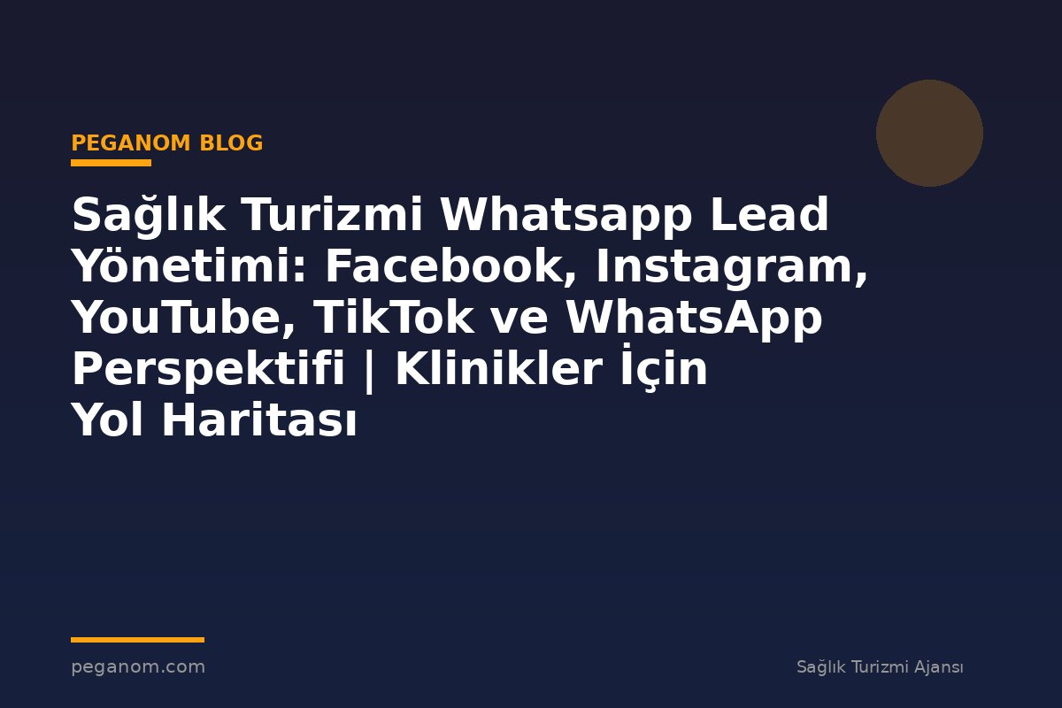 Sağlık Turizmi Whatsapp Lead Yönetimi: Facebook, Instagram, YouTube, TikTok ve WhatsApp Perspektifi | Klinikler İçin Yol Haritası