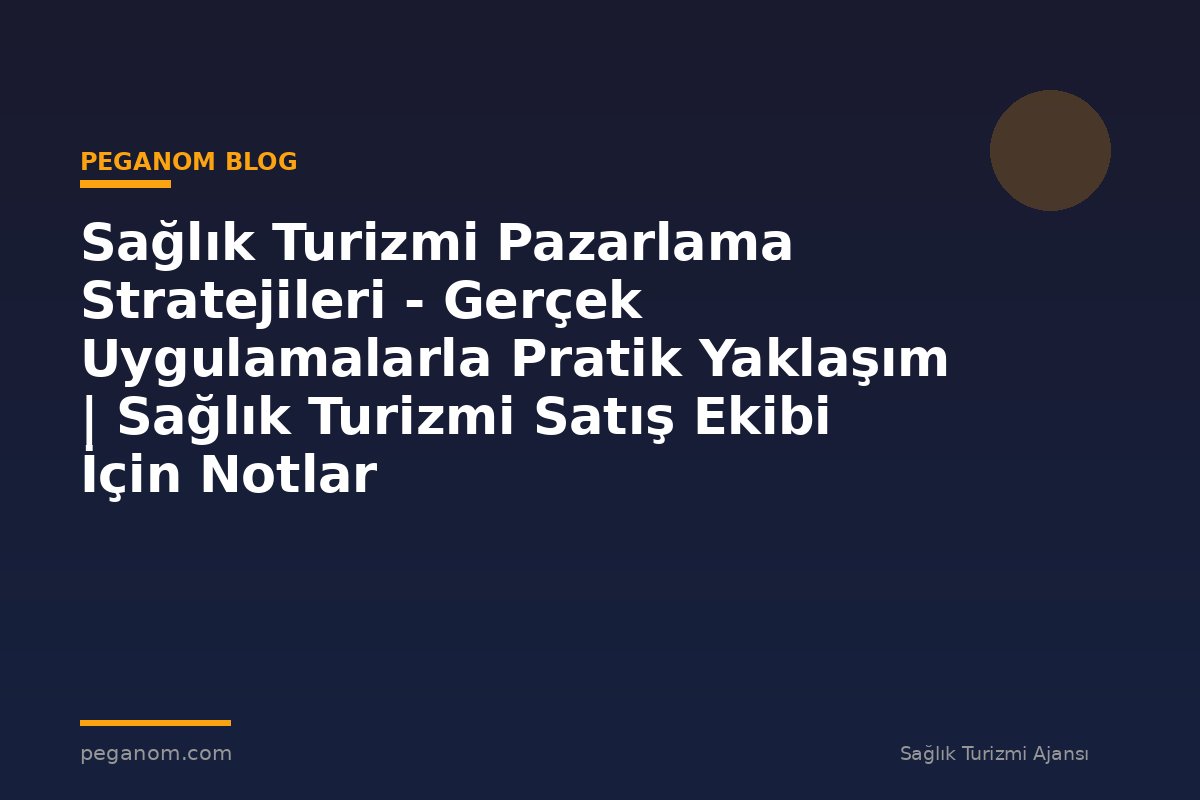 Sağlık Turizmi Pazarlama Stratejileri - Gerçek Uygulamalarla Pratik Yaklaşım | Sağlık Turizmi Satış Ekibi İçin Notlar