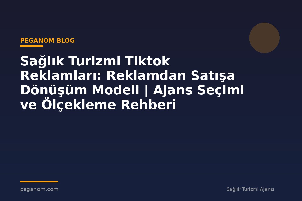 Sağlık Turizmi Tiktok Reklamları: Reklamdan Satışa Dönüşüm Modeli | Ajans Seçimi ve Ölçekleme Rehberi