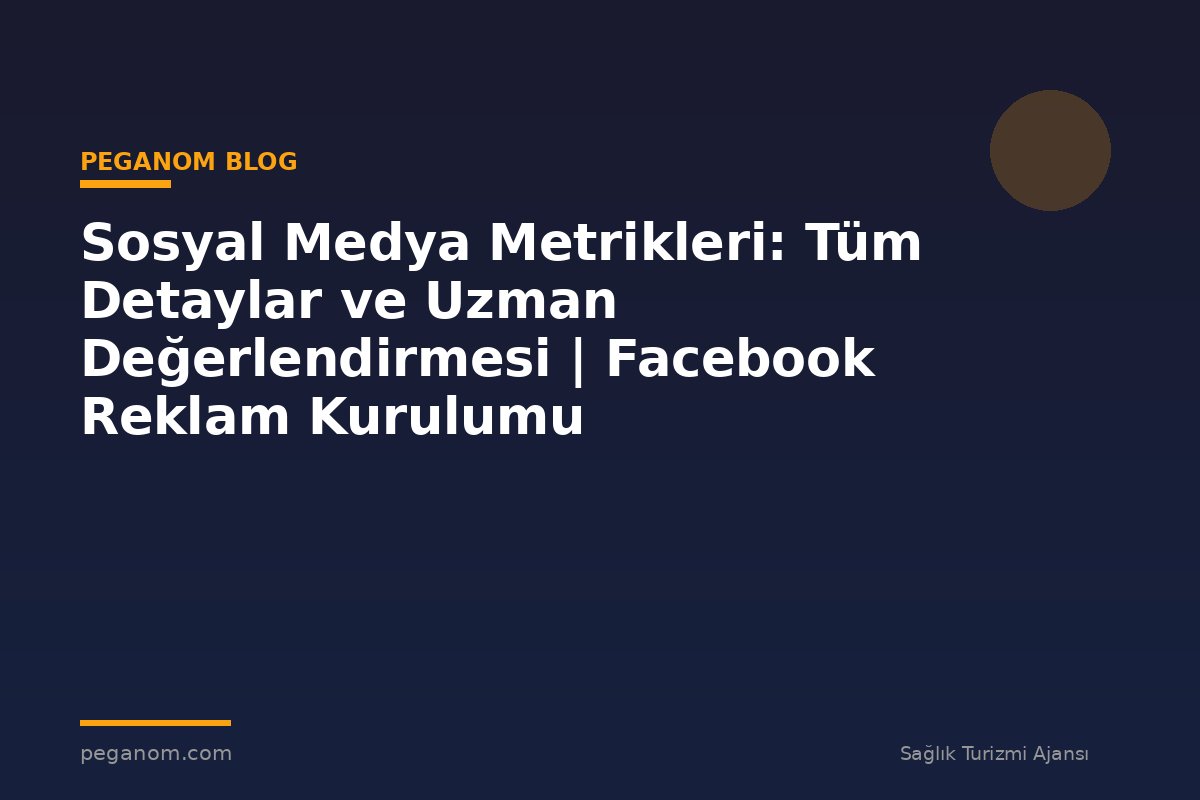 Sosyal Medya Metrikleri: Tüm Detaylar ve Uzman Değerlendirmesi | Facebook Reklam Kurulumu