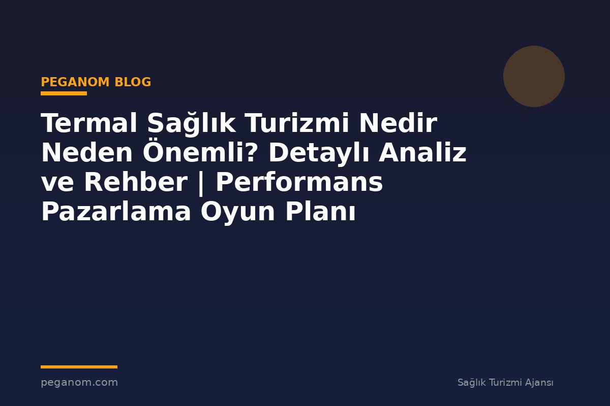 Termal Sağlık Turizmi Nedir Neden Önemli? Detaylı Analiz ve Rehber | Performans Pazarlama Oyun Planı