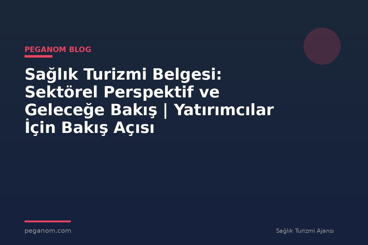 Sağlık Turizmi Belgesi: Sektörel Perspektif ve Geleceğe Bakış | Yatırımcılar İçin Bakış Açısı