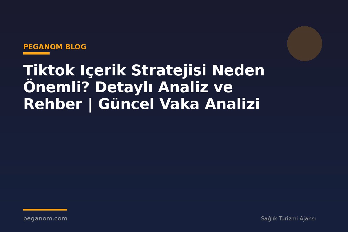 Tiktok Içerik Stratejisi Neden Önemli? Detaylı Analiz ve Rehber | Güncel Vaka Analizi