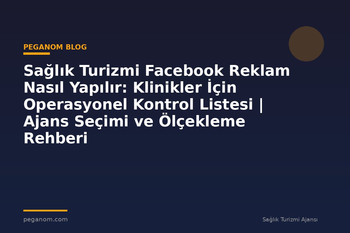 Sağlık Turizmi Facebook Reklam Nasıl Yapılır: Klinikler İçin Operasyonel Kontrol Listesi | Ajans Seçimi ve Ölçekleme Rehberi