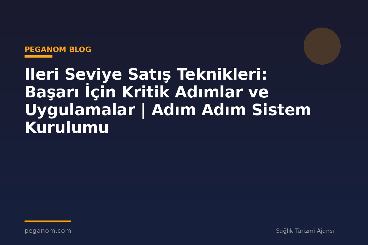 Ileri Seviye Satış Teknikleri: Başarı İçin Kritik Adımlar ve Uygulamalar | Adım Adım Sistem Kurulumu