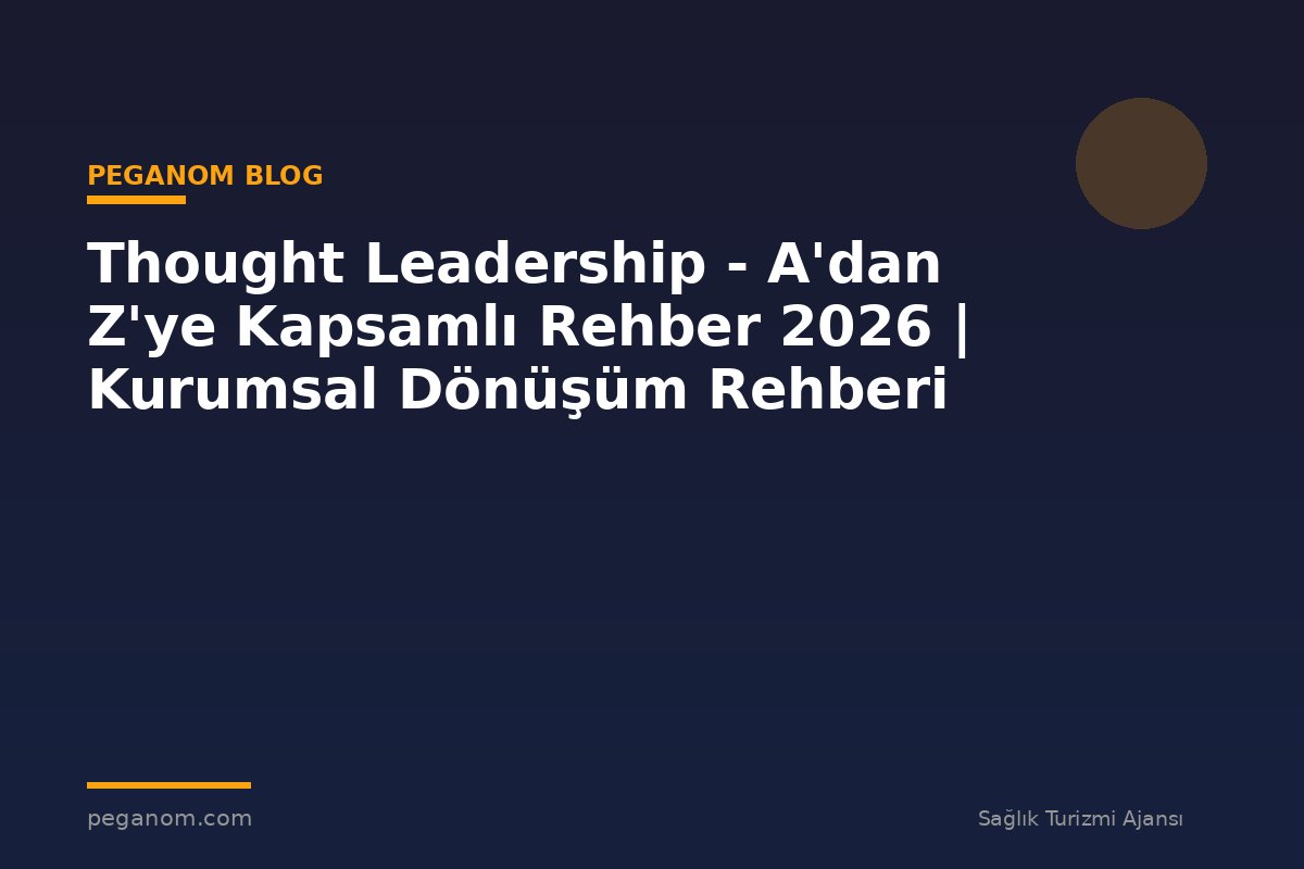 Thought Leadership - A'dan Z'ye Kapsamlı Rehber 2026 | Kurumsal Dönüşüm Rehberi