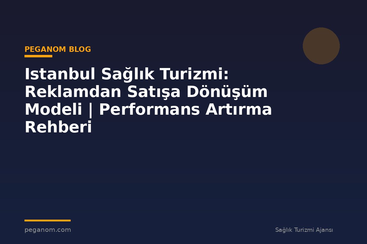 Istanbul Sağlık Turizmi: Reklamdan Satışa Dönüşüm Modeli | Performans Artırma Rehberi