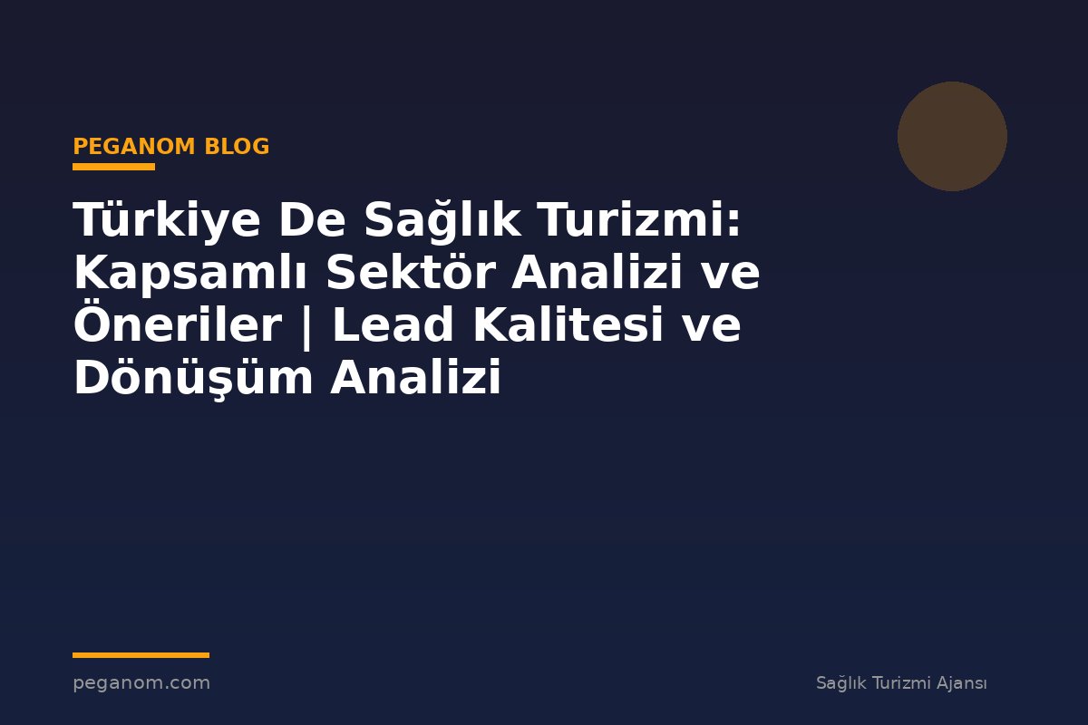 Türkiye De Sağlık Turizmi: Kapsamlı Sektör Analizi ve Öneriler | Lead Kalitesi ve Dönüşüm Analizi