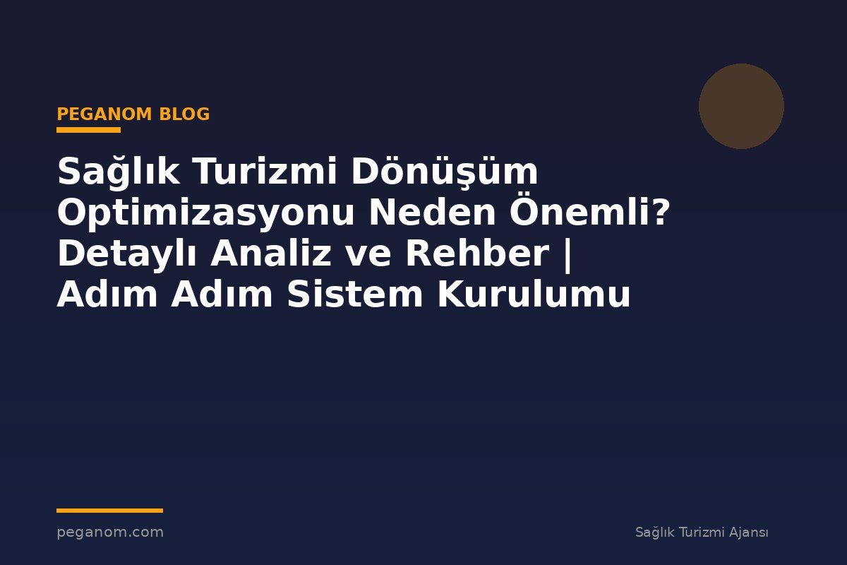 Sağlık Turizmi Dönüşüm Optimizasyonu Neden Önemli? Detaylı Analiz ve Rehber | Adım Adım Sistem Kurulumu