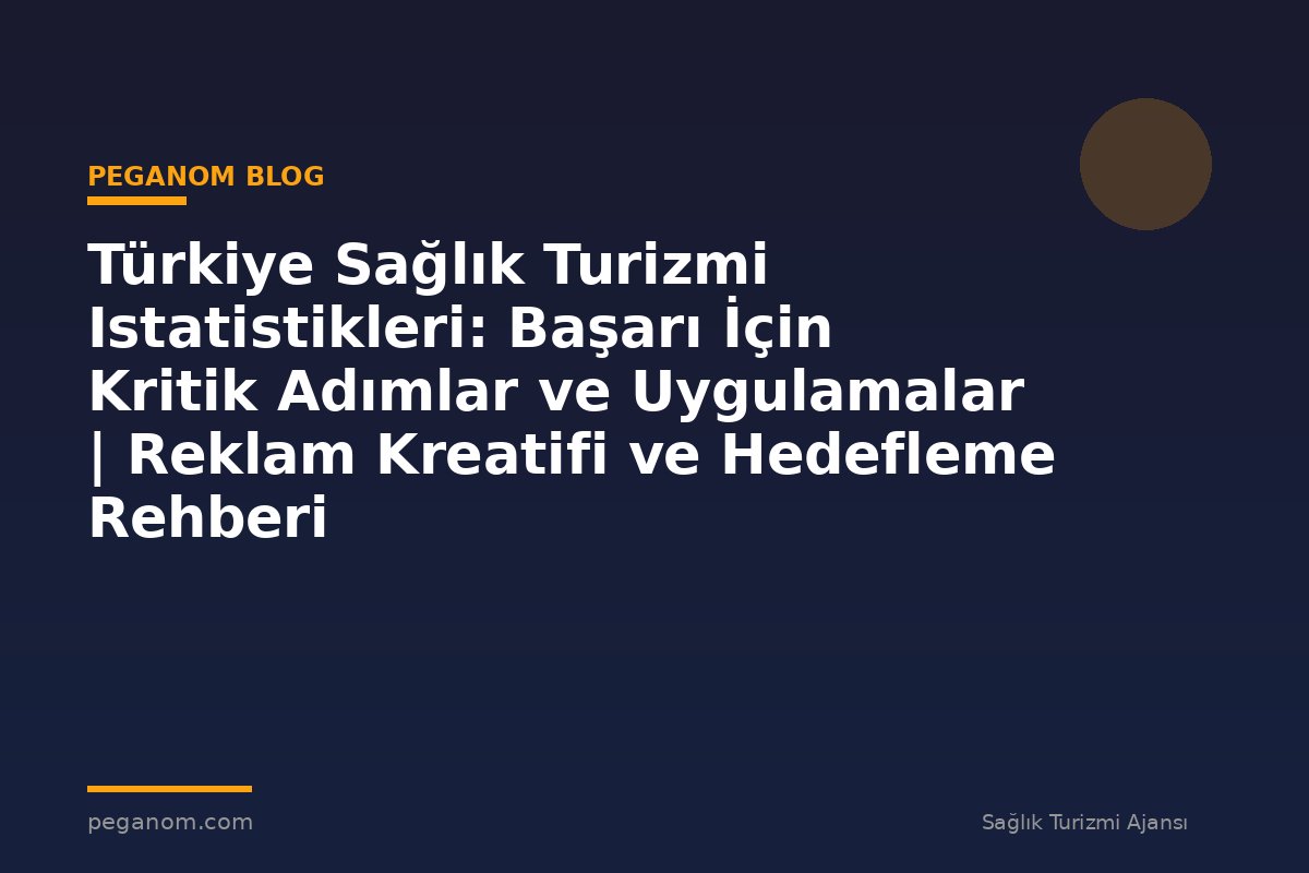 Türkiye Sağlık Turizmi Istatistikleri: Başarı İçin Kritik Adımlar ve Uygulamalar | Reklam Kreatifi ve Hedefleme Rehberi