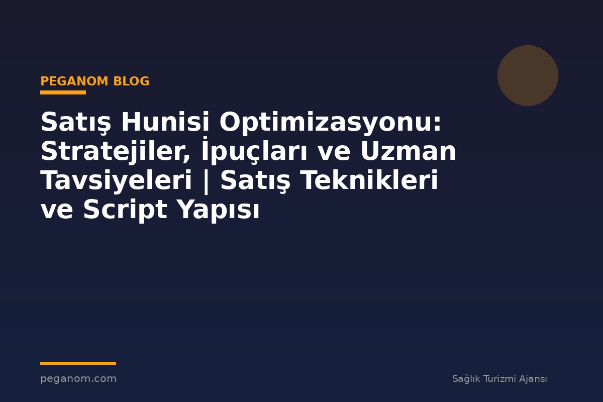 Satış Hunisi Optimizasyonu: Stratejiler, İpuçları ve Uzman Tavsiyeleri | Satış Teknikleri ve Script Yapısı