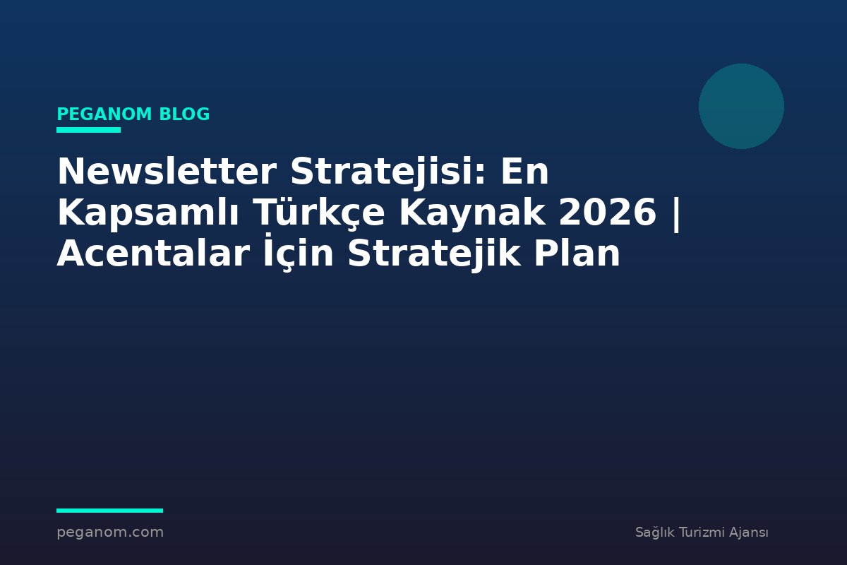 Newsletter Stratejisi: En Kapsamlı Türkçe Kaynak 2026 | Acentalar İçin Stratejik Plan