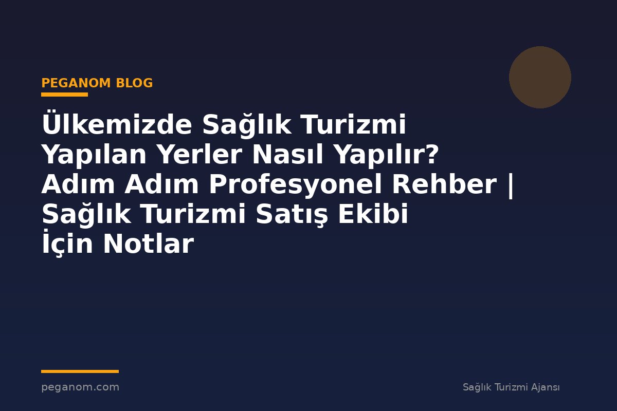 Ülkemizde Sağlık Turizmi Yapılan Yerler Nasıl Yapılır? Adım Adım Profesyonel Rehber | Sağlık Turizmi Satış Ekibi İçin Notlar