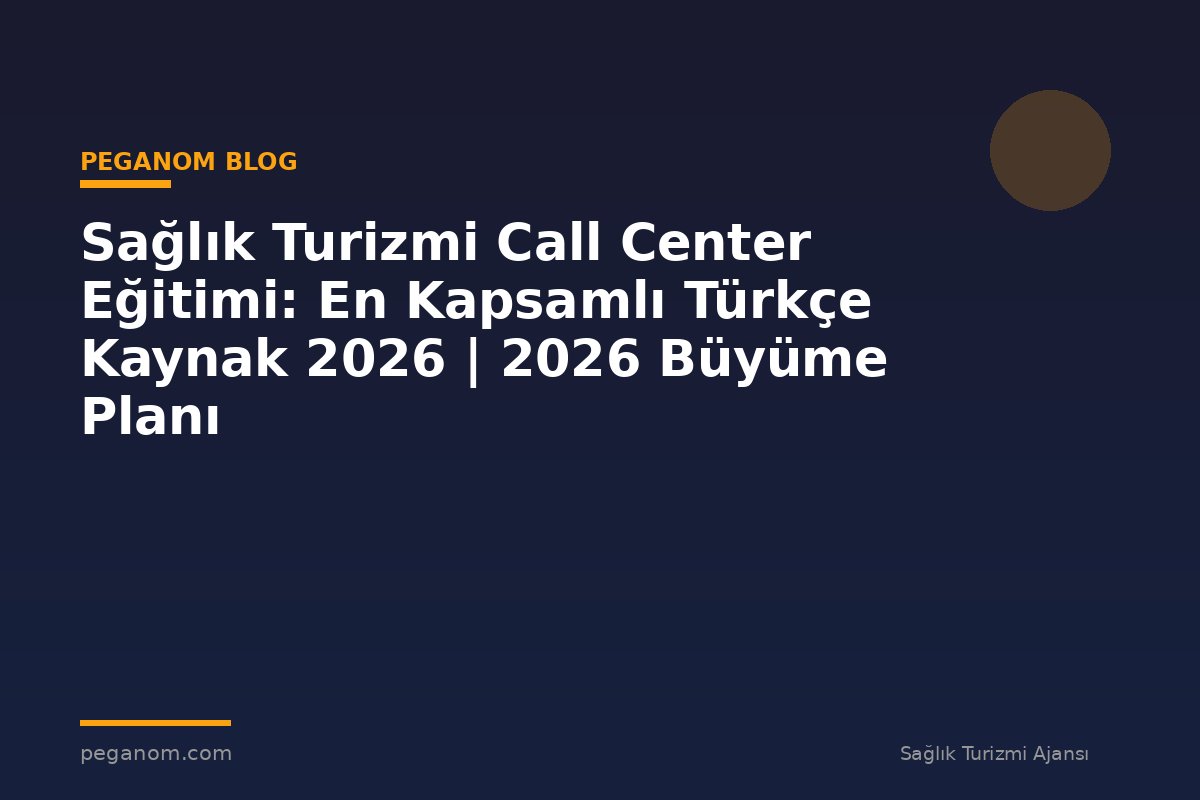 Sağlık Turizmi Call Center Eğitimi: En Kapsamlı Türkçe Kaynak 2026 | 2026 Büyüme Planı