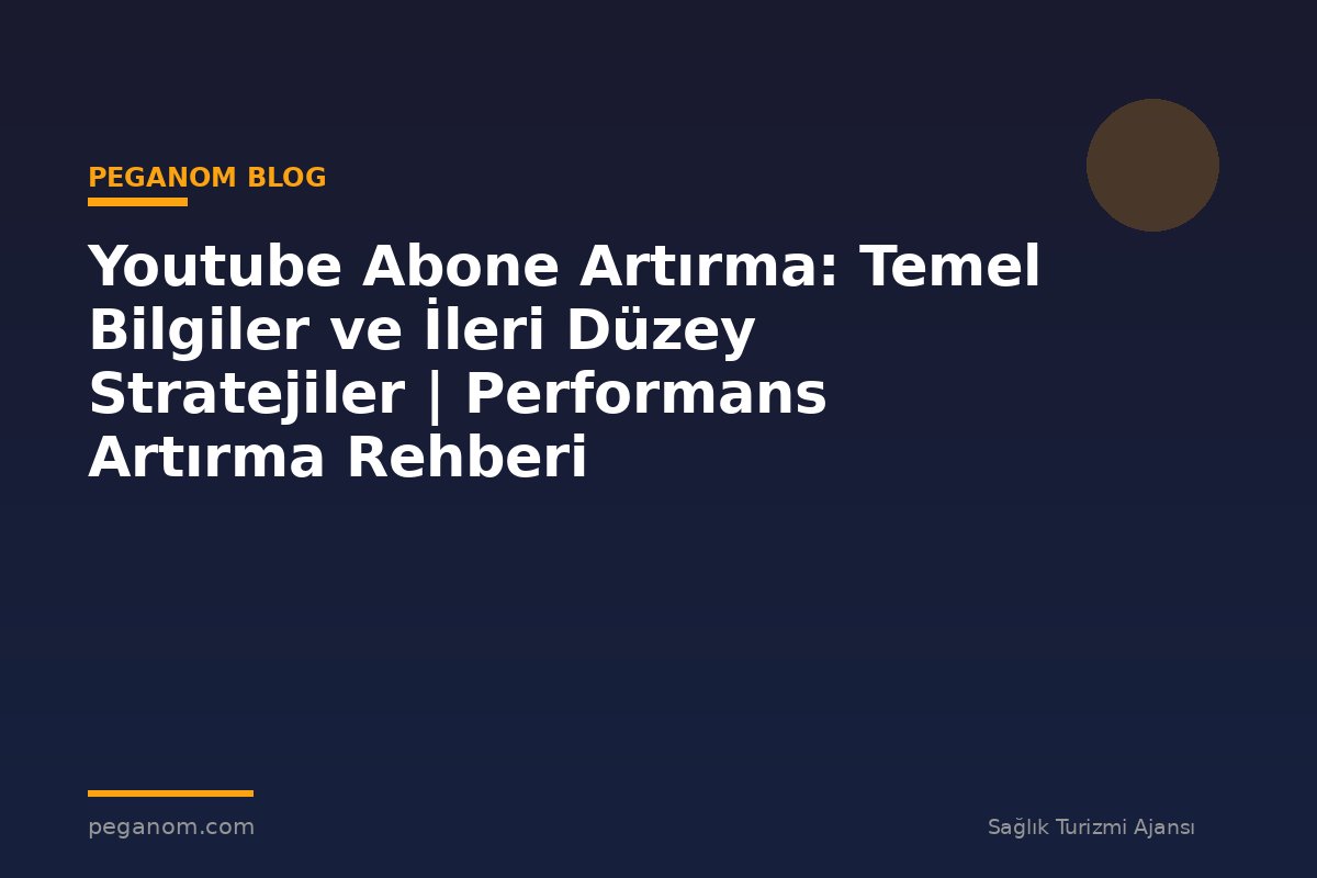 Youtube Abone Artırma: Temel Bilgiler ve İleri Düzey Stratejiler | Performans Artırma Rehberi