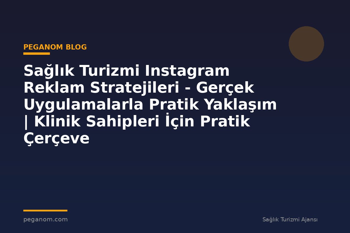 Sağlık Turizmi Instagram Reklam Stratejileri - Gerçek Uygulamalarla Pratik Yaklaşım | Klinik Sahipleri İçin Pratik Çerçeve