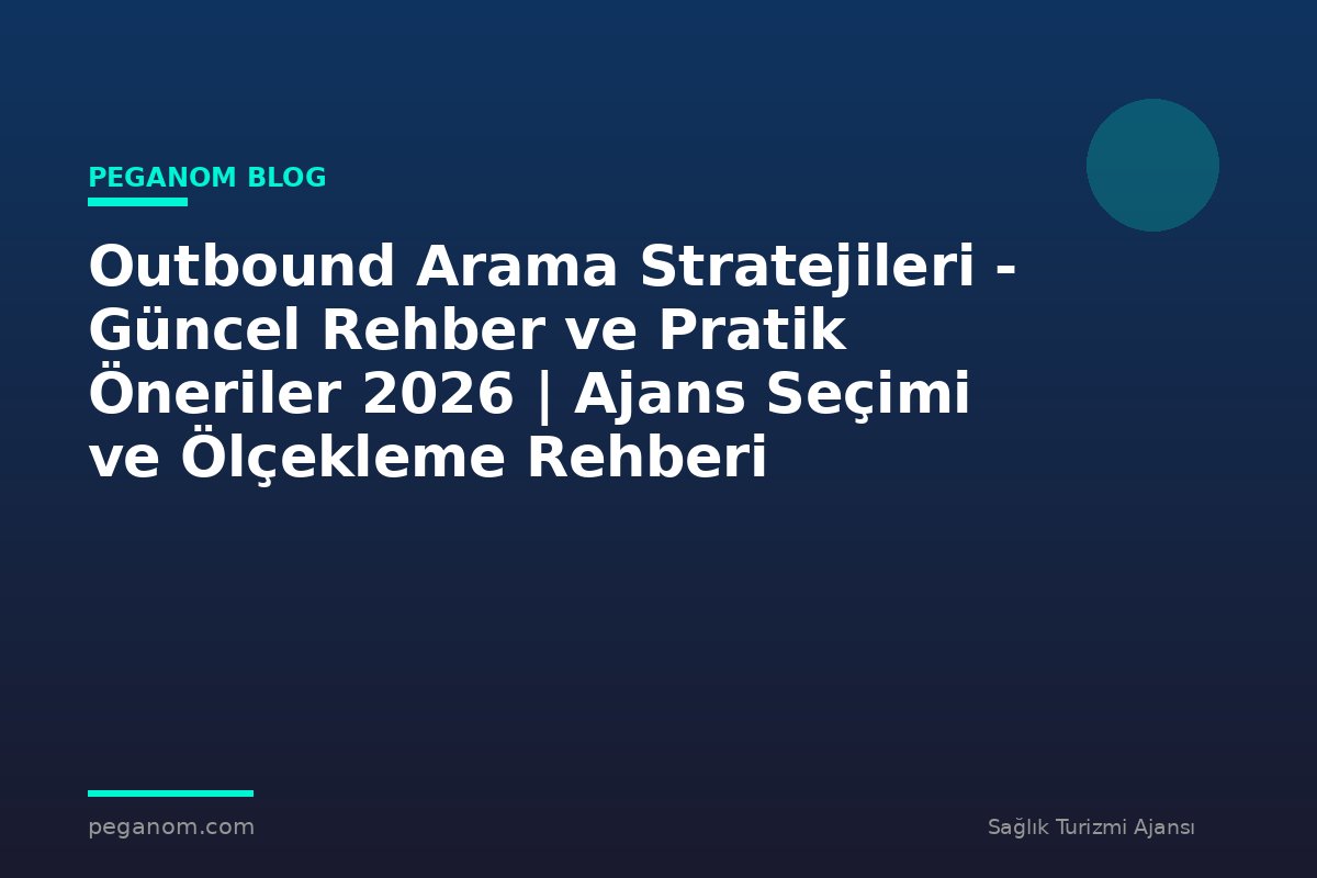 Outbound Arama Stratejileri - Güncel Rehber ve Pratik Öneriler 2026 | Ajans Seçimi ve Ölçekleme Rehberi