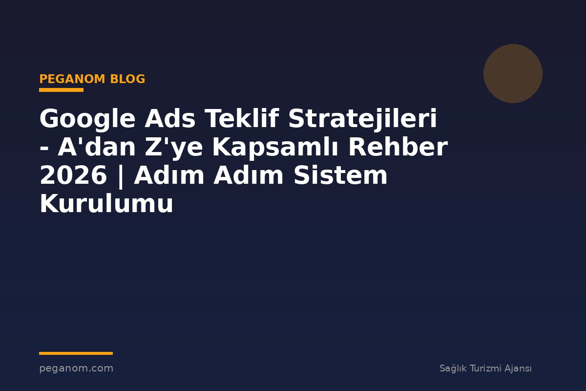Google Ads Teklif Stratejileri - A'dan Z'ye Kapsamlı Rehber 2026 | Adım Adım Sistem Kurulumu