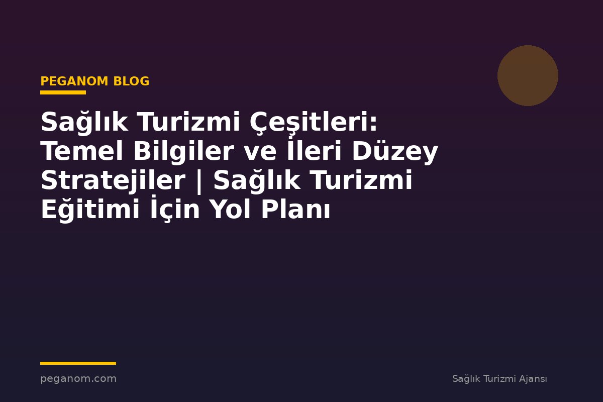 Sağlık Turizmi Çeşitleri: Temel Bilgiler ve İleri Düzey Stratejiler | Sağlık Turizmi Eğitimi İçin Yol Planı