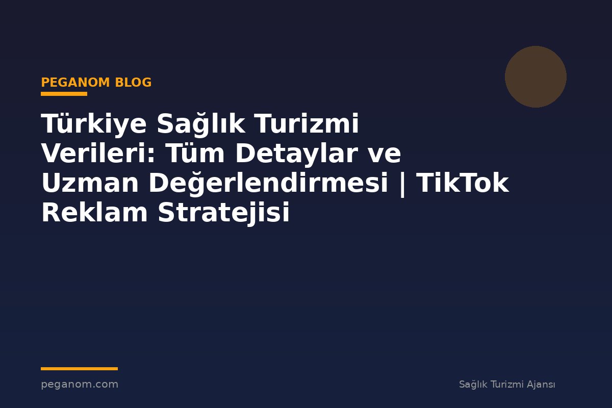 Türkiye Sağlık Turizmi Verileri: Tüm Detaylar ve Uzman Değerlendirmesi | TikTok Reklam Stratejisi