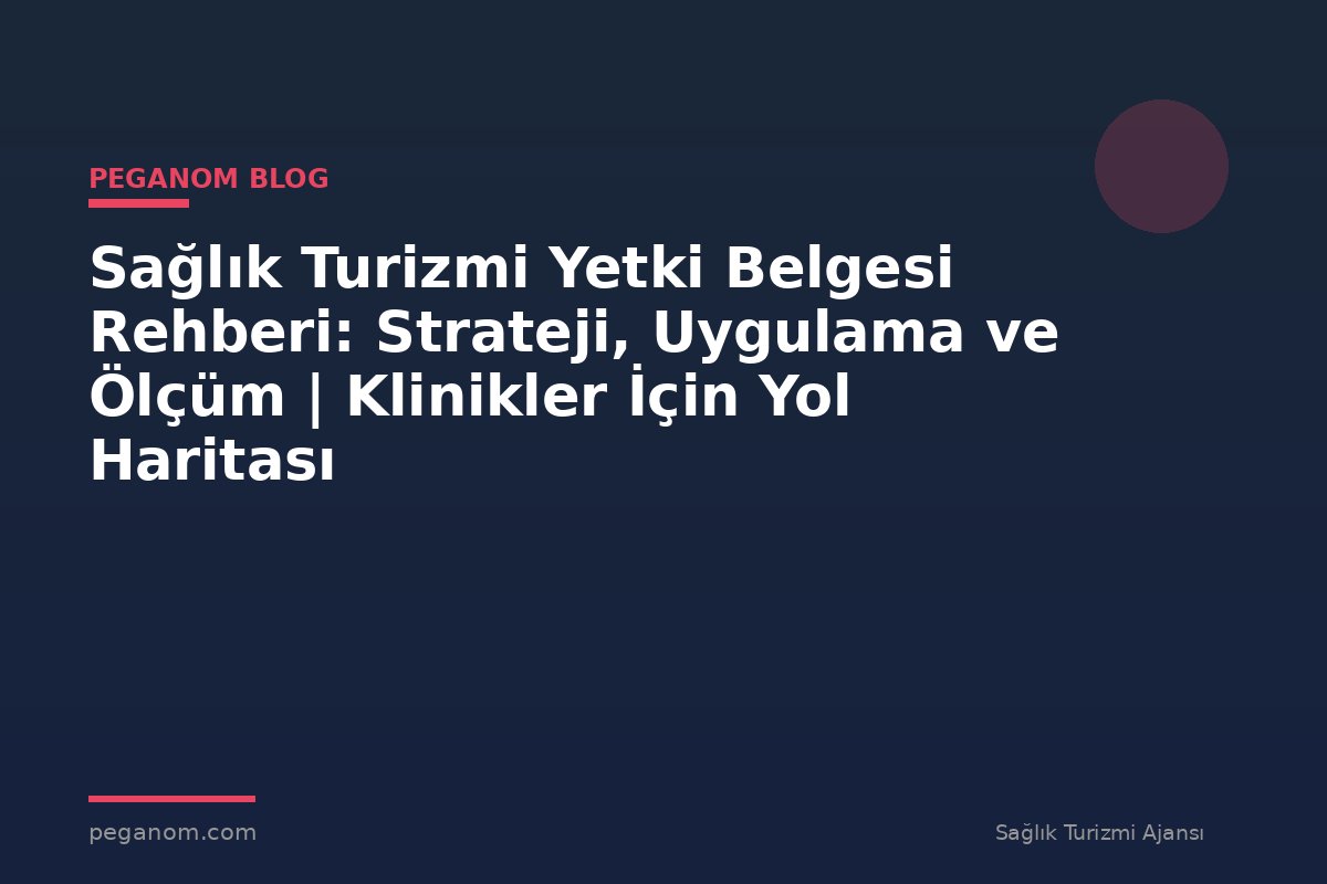 Sağlık Turizmi Yetki Belgesi Rehberi: Strateji, Uygulama ve Ölçüm | Klinikler İçin Yol Haritası