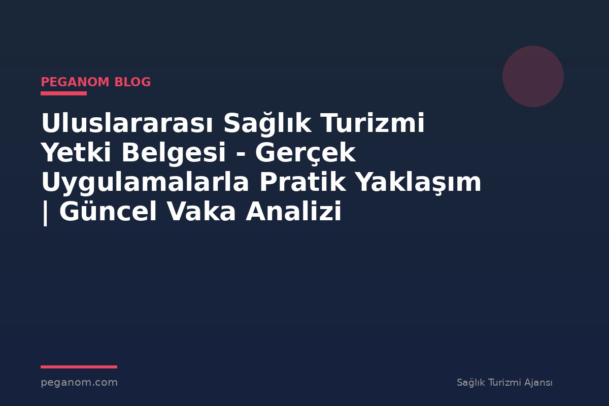 Uluslararası Sağlık Turizmi Yetki Belgesi - Gerçek Uygulamalarla Pratik Yaklaşım | Güncel Vaka Analizi