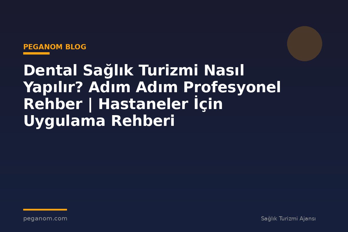 Dental Sağlık Turizmi Nasıl Yapılır? Adım Adım Profesyonel Rehber | Hastaneler İçin Uygulama Rehberi