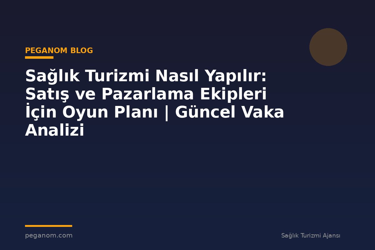 Sağlık Turizmi Nasıl Yapılır: Satış ve Pazarlama Ekipleri İçin Oyun Planı | Güncel Vaka Analizi