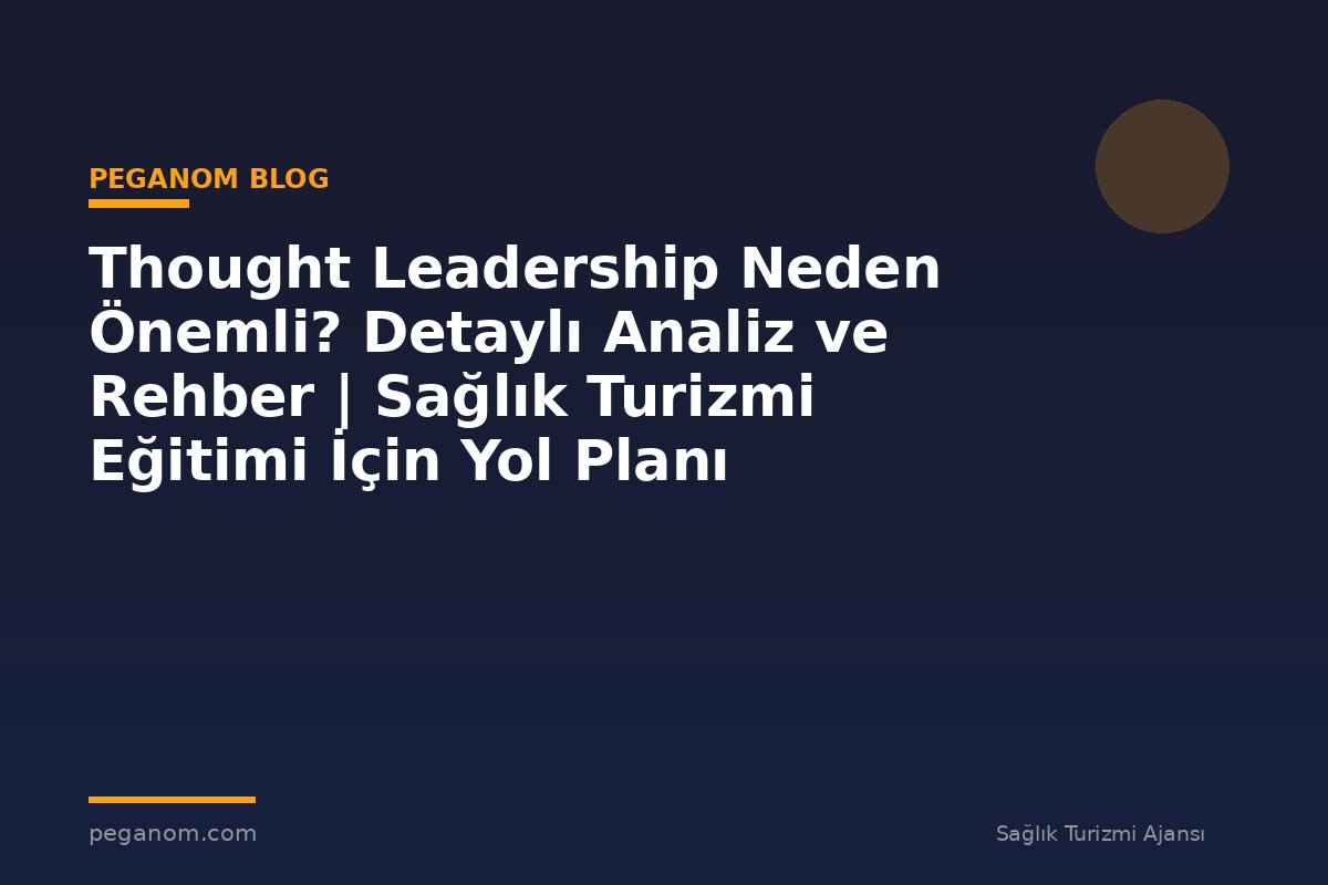 Thought Leadership Neden Önemli? Detaylı Analiz ve Rehber | Sağlık Turizmi Eğitimi İçin Yol Planı